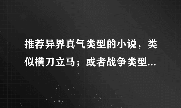 推荐异界真气类型的小说，类似横刀立马；或者战争类型的，类似虎吼。