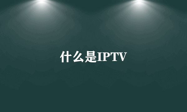 什么是IPTV