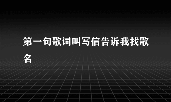 第一句歌词叫写信告诉我找歌名