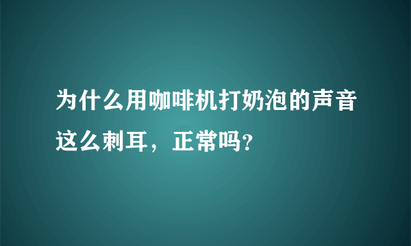 为什么用咖啡机打奶泡的声音这么刺耳，正常吗？