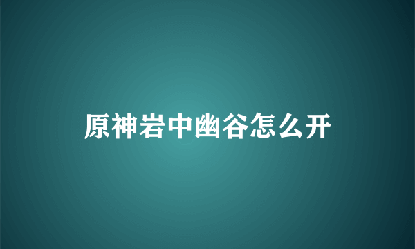 原神岩中幽谷怎么开