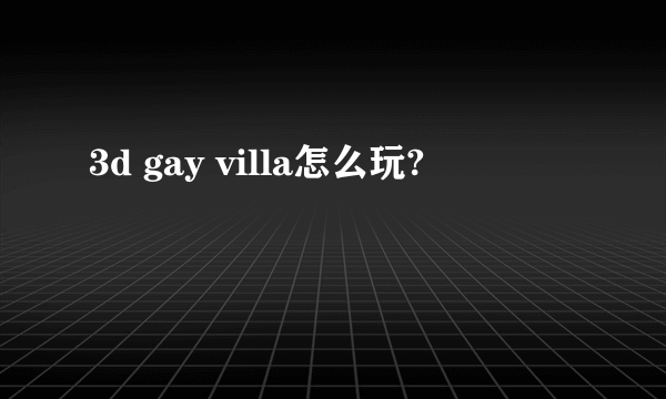 3d gay villa怎么玩?