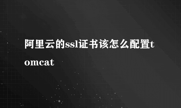 阿里云的ssl证书该怎么配置tomcat