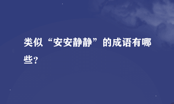 类似“安安静静”的成语有哪些？