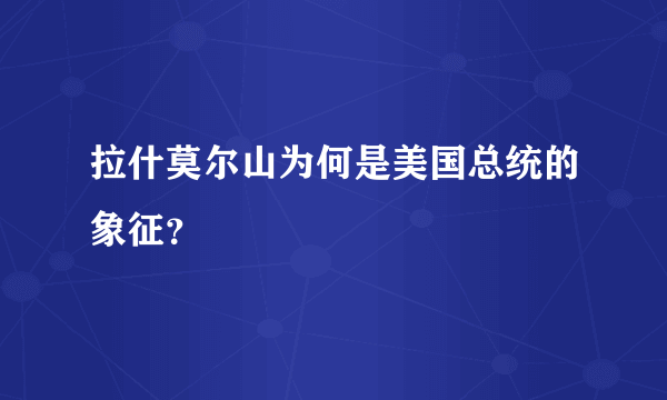 拉什莫尔山为何是美国总统的象征？