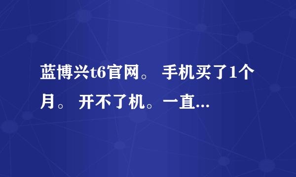 蓝博兴t6官网。 手机买了1个月。 开不了机。一直显示正在启动应用