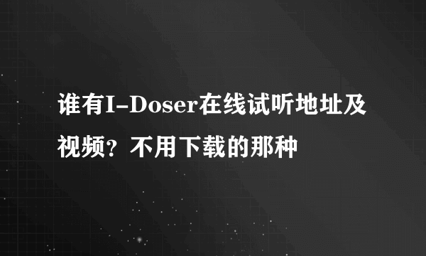 谁有I-Doser在线试听地址及视频？不用下载的那种