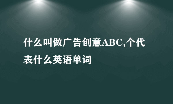 什么叫做广告创意ABC,个代表什么英语单词