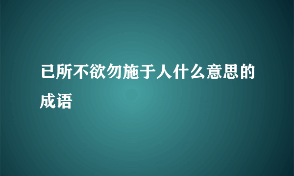 已所不欲勿施于人什么意思的成语