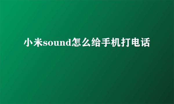 小米sound怎么给手机打电话