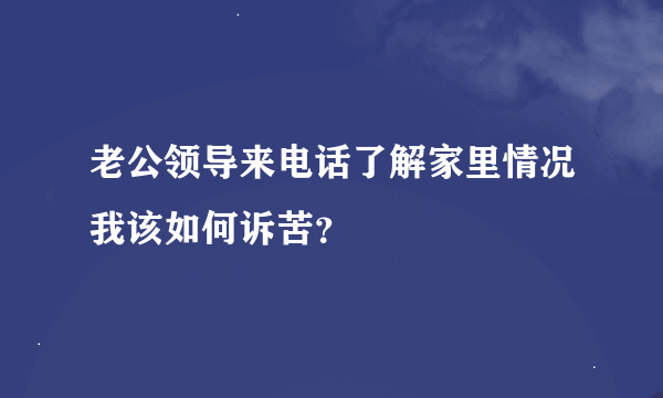 老公领导来电话了解家里情况我该如何诉苦？