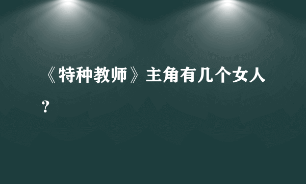 《特种教师》主角有几个女人？