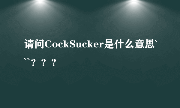 请问CockSucker是什么意思```？？？