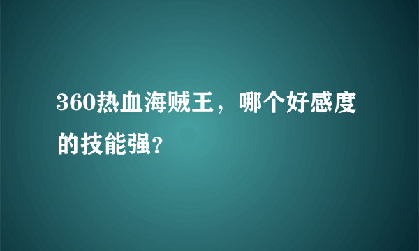 360热血海贼王，哪个好感度的技能强？