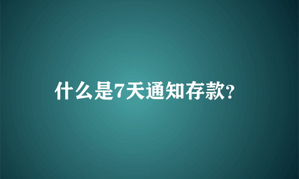 什么是7天通知存款？