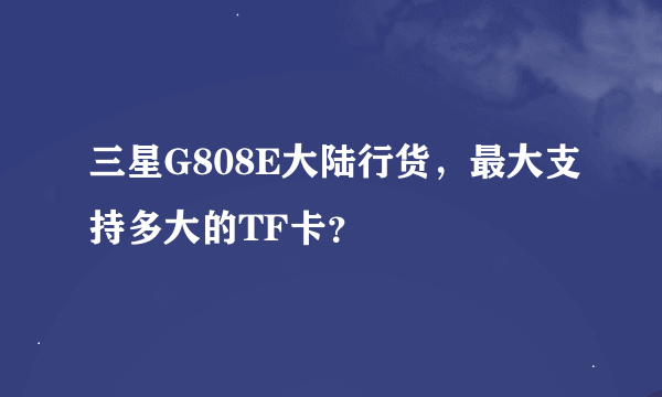 三星G808E大陆行货，最大支持多大的TF卡？