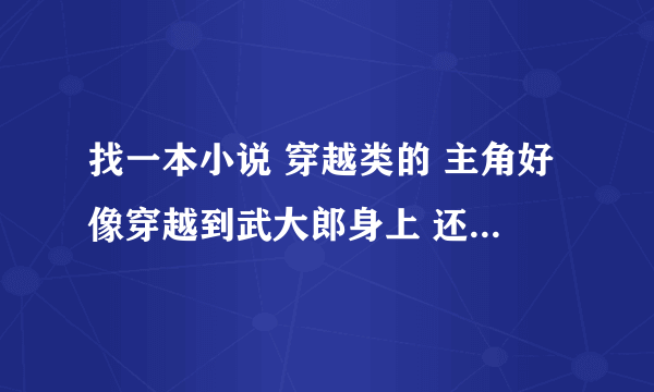 找一本小说 穿越类的 主角好像穿越到武大郎身上 还在山洞里面学到了逍遥派的 武功 求 .......