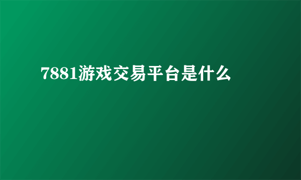 7881游戏交易平台是什么