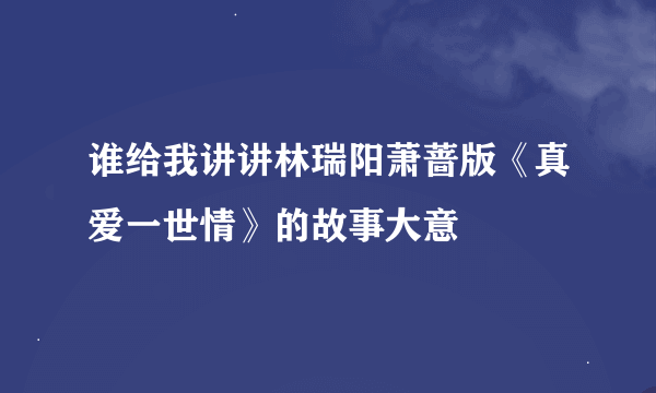 谁给我讲讲林瑞阳萧蔷版《真爱一世情》的故事大意