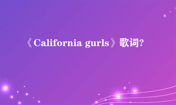 《California gurls》歌词?