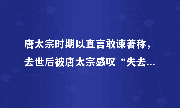 唐太宗时期以直言敢谏著称，去世后被唐太宗感叹“失去一面镜子”的一代贤臣是