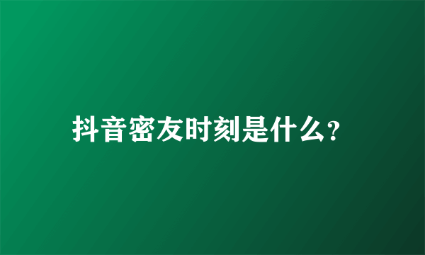 抖音密友时刻是什么？