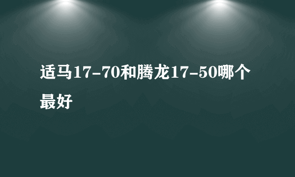 适马17-70和腾龙17-50哪个最好