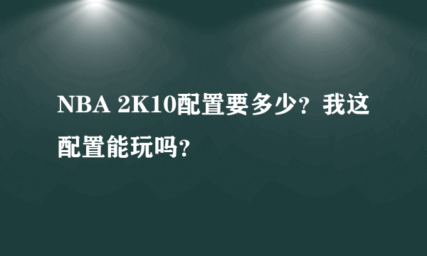 NBA 2K10配置要多少？我这配置能玩吗？