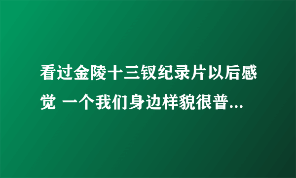 看过金陵十三钗纪录片以后感觉 一个我们身边样貌很普通的女孩子包装后就变得特别美