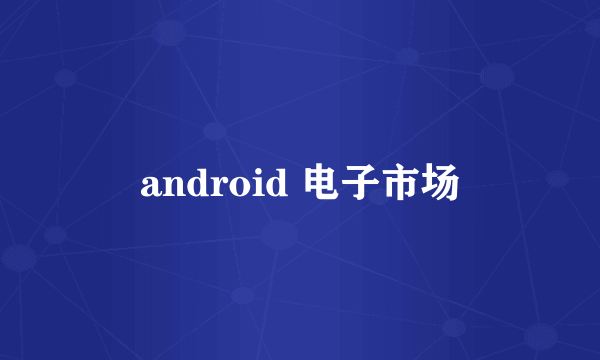 android 电子市场