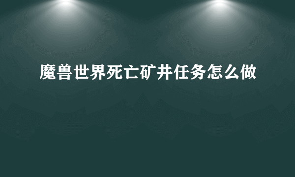 魔兽世界死亡矿井任务怎么做