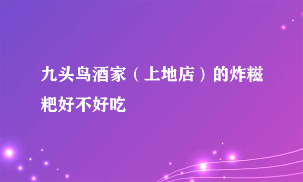 九头鸟酒家（上地店）的炸糍粑好不好吃