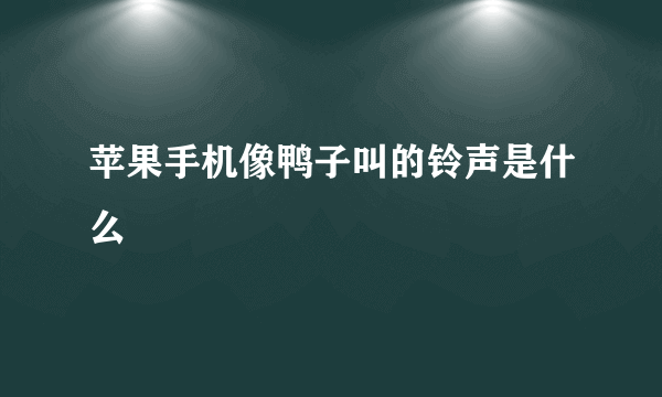 苹果手机像鸭子叫的铃声是什么