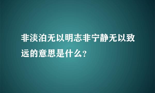 非淡泊无以明志非宁静无以致远的意思是什么？