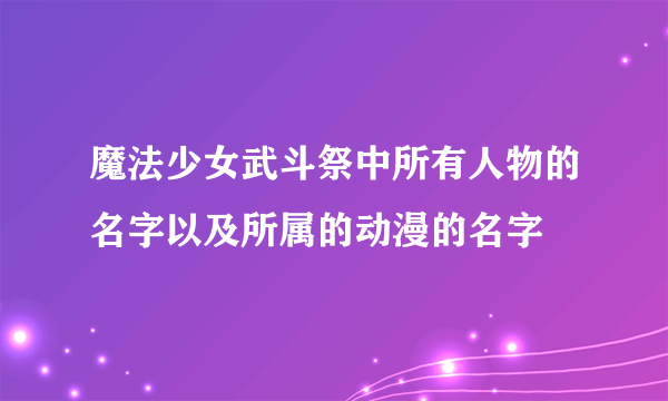 魔法少女武斗祭中所有人物的名字以及所属的动漫的名字