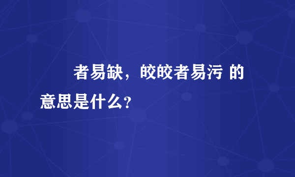 峣峣者易缺，皎皎者易污 的意思是什么？