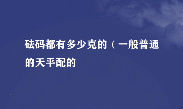 砝码都有多少克的（一般普通的天平配的