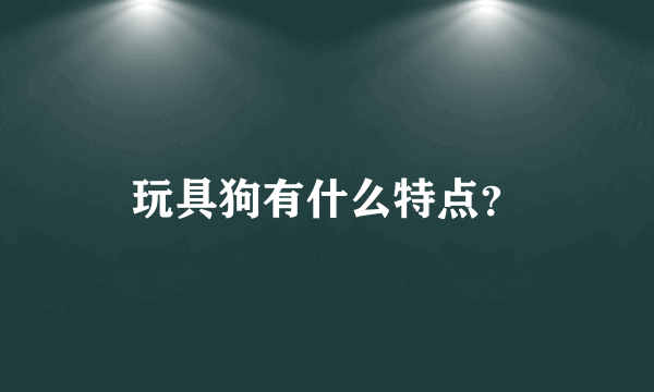 玩具狗有什么特点？