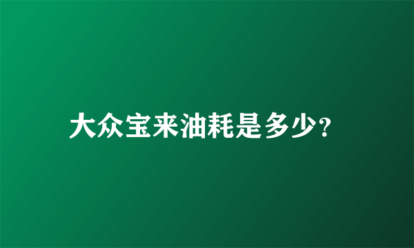 大众宝来油耗是多少？