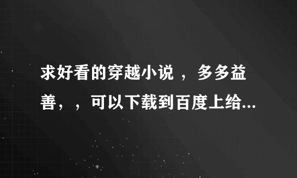 求好看的穿越小说 ，多多益善，，可以下载到百度上给我的哈！