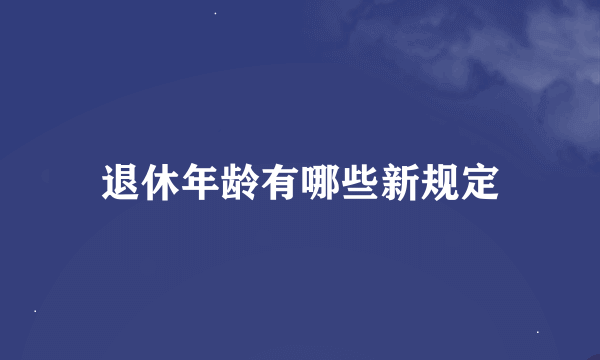 退休年龄有哪些新规定