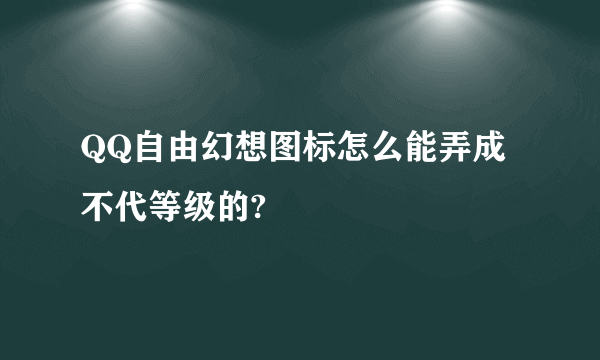 QQ自由幻想图标怎么能弄成不代等级的?