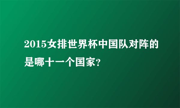 2015女排世界杯中国队对阵的是哪十一个国家？