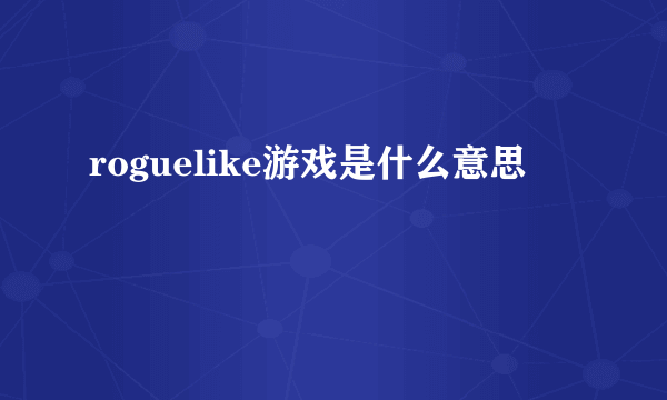 roguelike游戏是什么意思