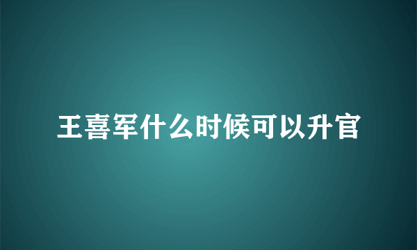 王喜军什么时候可以升官