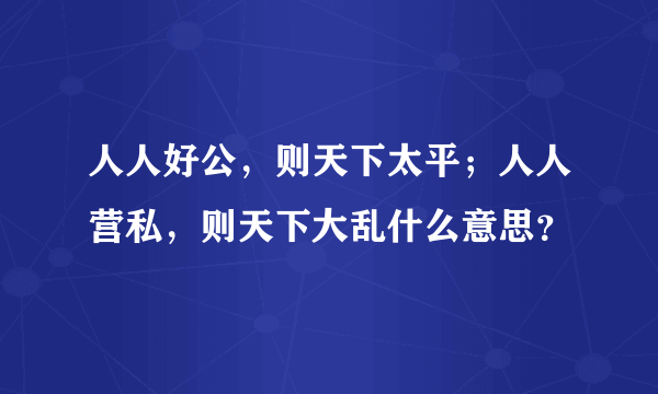 人人好公，则天下太平；人人营私，则天下大乱什么意思？