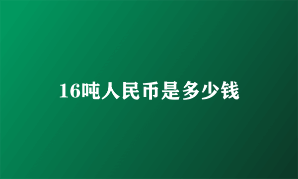 16吨人民币是多少钱