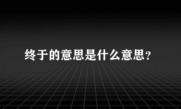 终于的意思是什么意思？