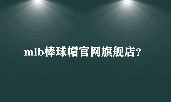 mlb棒球帽官网旗舰店？