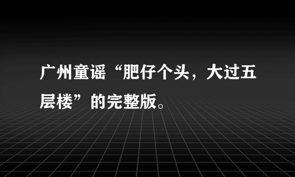 广州童谣“肥仔个头，大过五层楼”的完整版。